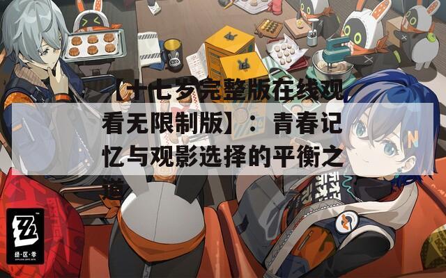 【十七岁完整版在线观看无限制版】：青春记忆与观影选择的平衡之道