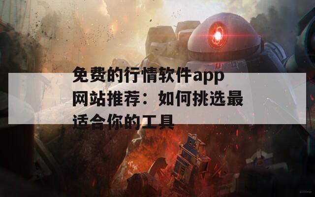免费的行情软件app网站推荐：如何挑选最适合你的工具