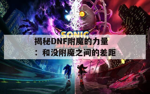 揭秘DNF附魔的力量：和没附魔之间的差距