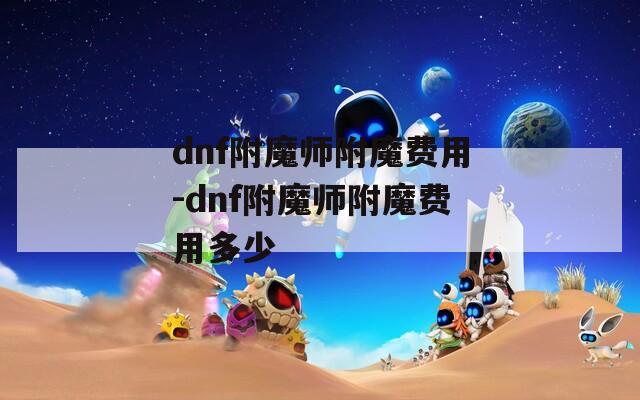 dnf附魔师附魔费用-dnf附魔师附魔费用多少