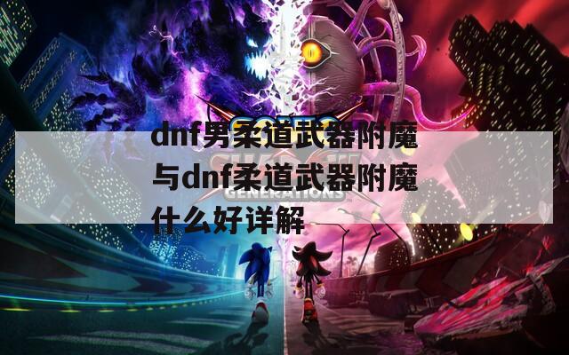 dnf男柔道武器附魔与dnf柔道武器附魔什么好详解