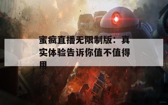 蜜疯直播无限制版：真实体验告诉你值不值得用