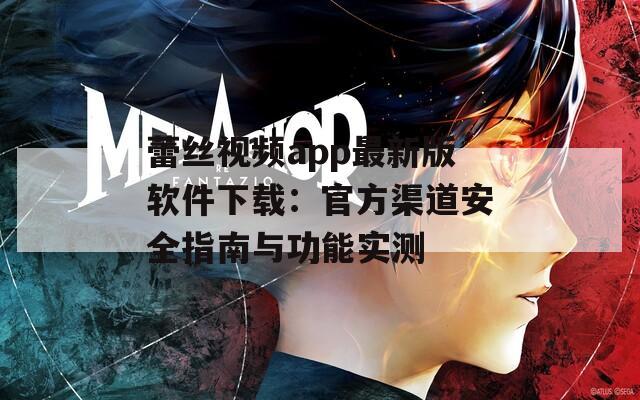 蕾丝视频app最新版软件下载：官方渠道安全指南与功能实测