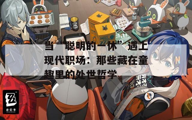 当“聪明的一休”遇上现代职场：那些藏在童趣里的处世哲学