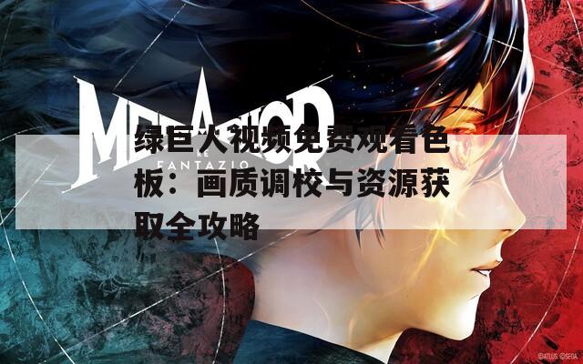 绿巨人视频免费观看色板：画质调校与资源获取全攻略