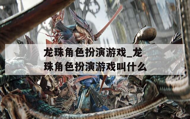 龙珠角色扮演游戏_龙珠角色扮演游戏叫什么
