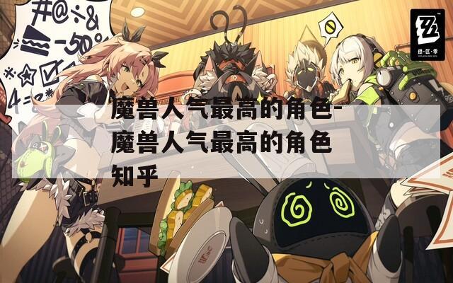 魔兽人气最高的角色-魔兽人气最高的角色 知乎