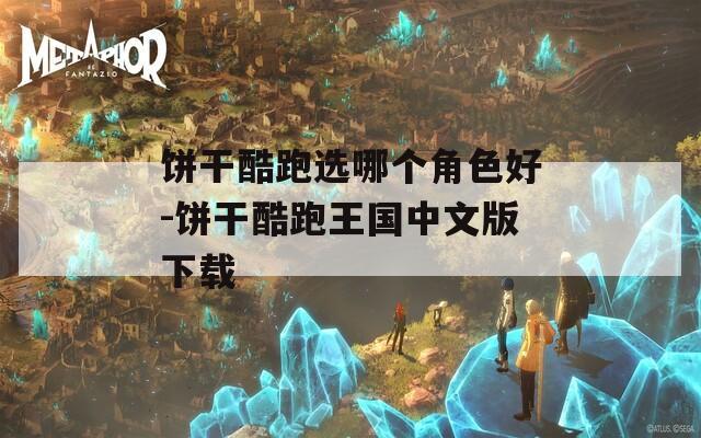 饼干酷跑选哪个角色好-饼干酷跑王国中文版下载