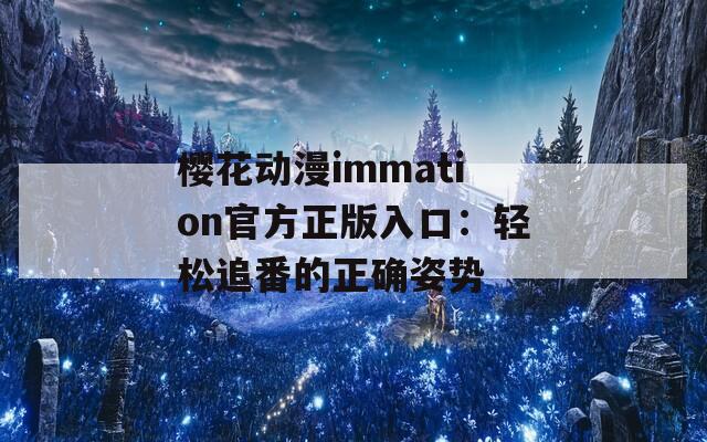 樱花动漫immation官方正版入口：轻松追番的正确姿势