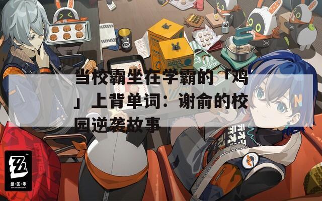 当校霸坐在学霸的「鸡」上背单词：谢俞的校园逆袭故事