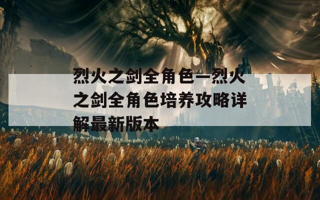 烈火之剑全角色—烈火之剑全角色培养攻略详解最新版本