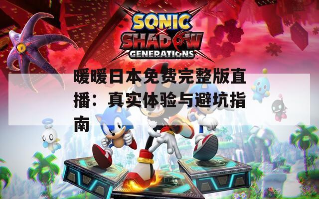 暖暖日本免费完整版直播：真实体验与避坑指南