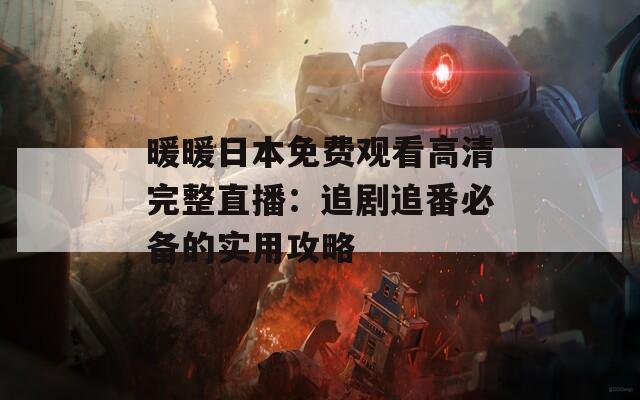 暖暖日本免费观看高清完整直播：追剧追番必备的实用攻略