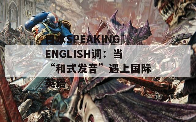 日本SPEAKINGENGLISH调：当“和式发音”遇上国际英语