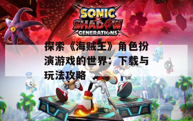 探索《海贼王》角色扮演游戏的世界：下载与玩法攻略