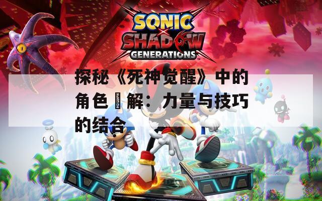 探秘《死神觉醒》中的角色卍解：力量与技巧的结合