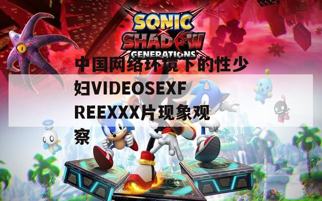 中国网络环境下的性少妇VIDEOSEXFREEXXX片现象观察