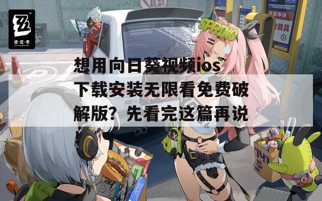 想用向日葵视频ios下载安装无限看免费破解版？先看完这篇再说！