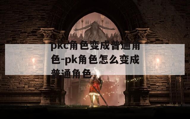pkc角色变成普通角色-pk角色怎么变成普通角色