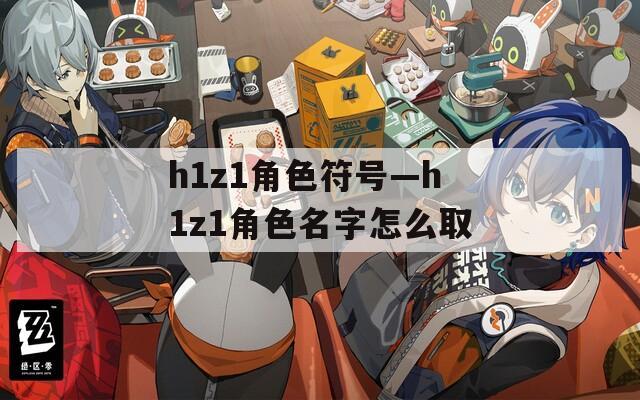 h1z1角色符号—h1z1角色名字怎么取