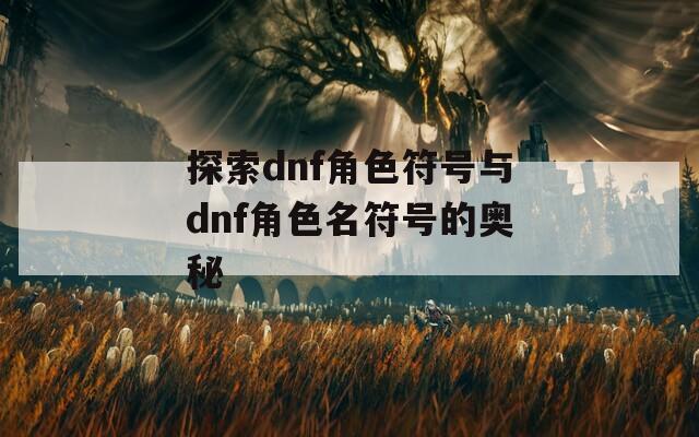 探索dnf角色符号与dnf角色名符号的奥秘