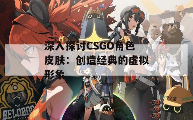 深入探讨CSGO角色皮肤：创造经典的虚拟形象
