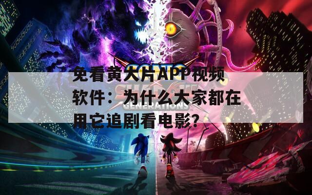 免看黄大片APP视频软件：为什么大家都在用它追剧看电影？