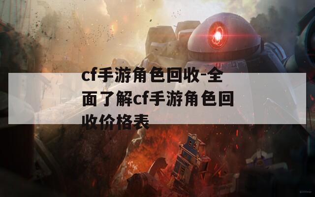 cf手游角色回收-全面了解cf手游角色回收价格表