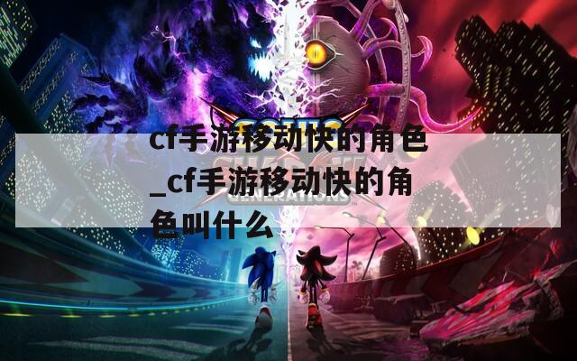 cf手游移动快的角色_cf手游移动快的角色叫什么