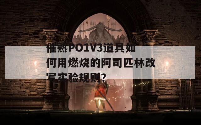 催熟PO1V3道具如何用燃烧的阿司匹林改写实验规则？
