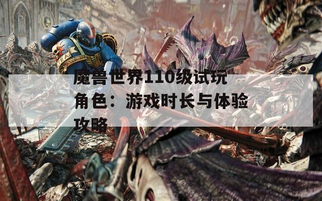魔兽世界110级试玩角色：游戏时长与体验攻略