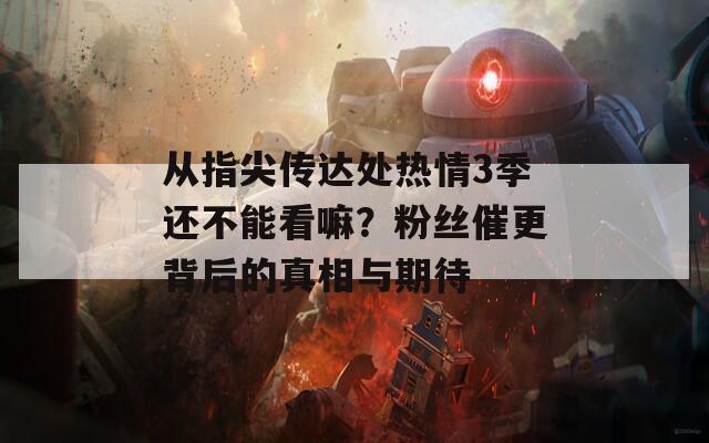 从指尖传达处热情3季还不能看嘛？粉丝催更背后的真相与期待
